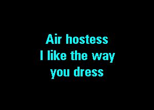 Air hostess

I like the way
you dress