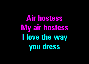 Air hostess
My air hostess

I love the way
you dress