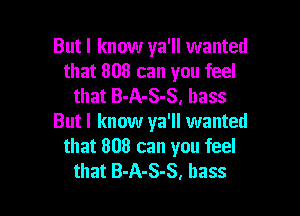 Butl know ya'll wanted
that 808 can you feel
that B-A-S-S, bass

But I know ya'll wanted
that 808 can you feel
that B-A-S-S, bass