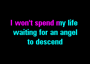 I won't spend my life

waiting for an angel
to descend