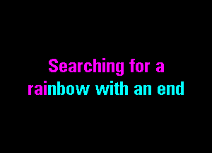 Searching for a

rainbow with an end