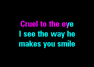 Cruel to the eye

I see the way he
makes you smile