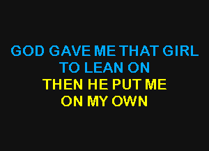 GOD GAVE ME THAT GIRL
TOLEANON

THEN HE PUT ME
ON MY OWN