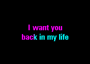 I want you

back in my life