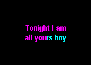 Tonight I am

all yours boy