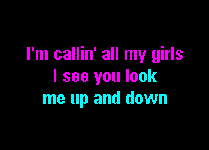 I'm callin' all my girls

I see you look
me up and down