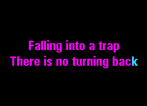 Falling into a trap

There is no turning back