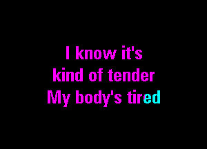 I know it's

kind of tender
My body's tired