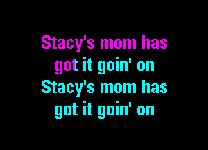 Stacy's mom has
got it goin' on

Stacy's mom has
got it goin' on