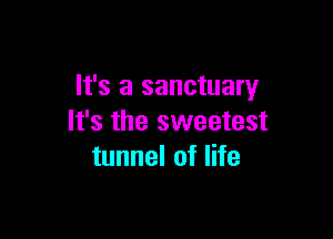 It's a sanctuary

It's the sweetest
tunnel of life