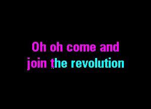 Oh oh come and

join the revolution