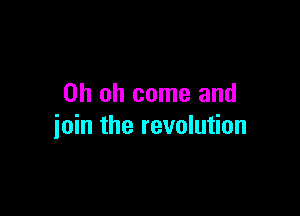 Oh oh come and

join the revolution
