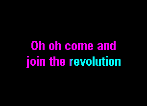 Oh oh come and

join the revolution