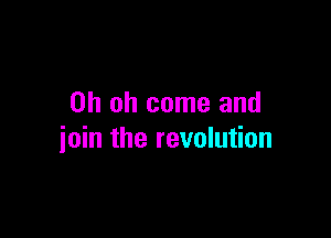 Oh oh come and

join the revolution