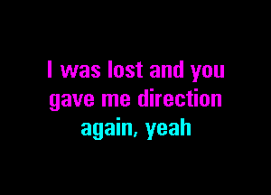 l was lost and you

gave me direction
again, yeah