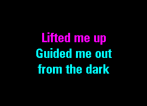 Lifted me up

Guided me out
from the dark