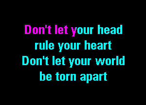 Don't let your head
rule your heart

Don't let your world
be torn apart