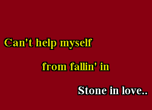 Can't help myself

from fallin' in

Stone in love..