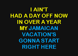 IAIN'T
HAD A DAY OFF NOW
IN OVER A YEAR

MYJAMAICAN
VACATION'S
GONNA START
RIGHT HERE