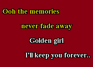 0011 the memories
never fade away

Golden girl

I'll keep you forever..