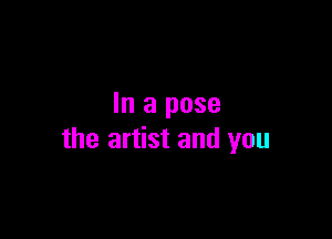 In a pose

the artist and you