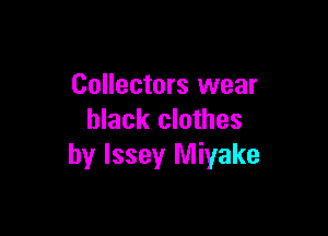 Collectors wear

black clothes
by Issey Miyake