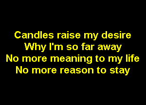 Candles raise my desire
Why I'm so far away
No more meaning to my life
No more reason to stay