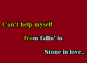 Can't help myself

from fallin' in

Stone in love..