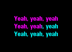 Yeah,yeah,yeah

Yeah,yeah,yeah
Yeah,yeah,yeah