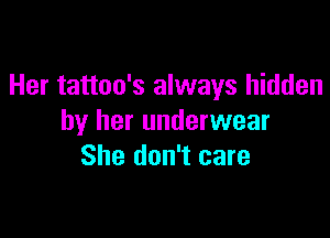 Her tattoo's always hidden

by her underwear
She don't care