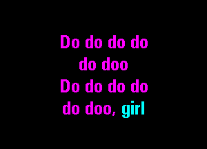 Do do do do
do doo

Do do do do
do doo, girl