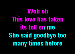 Woh oh
This love has taken

its toll on me
She said goodbye too
many times before