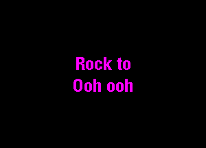 Rockto
Ooh ooh