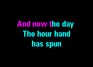 And now the day

The hour hand
has spun