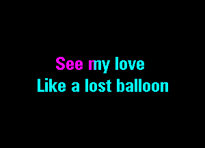 See my love

Like a lost balloon