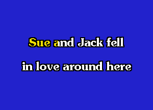 Sue and Jack fell

in love around here