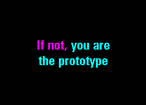 If not, you are

the prototype