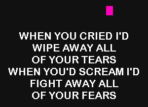 WHEN YOU CRIED I'D
WIPE AWAY ALL
OF YOURTEARS
WHEN YOU'D SCREAM I'D
FIGHT AWAY ALL
OF YOUR FEARS