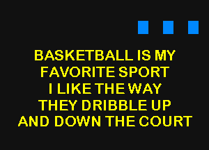 BASKETBALL IS MY
FAVORITE SPORT
I LIKETHEWAY
THEY DRIBBLE UP

AND DOWN THE COURT l