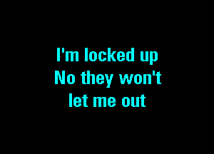 I'm locked up

No they won't
let me out