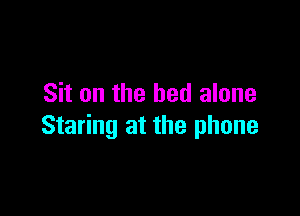 Sit on the bed alone

Staring at the phone