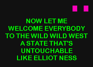 NOW LET ME
WELCOME EVERYBODY
TO THE WILD WILD WEST
A STATE THAT'S

UNTOUCHABLE
LIKE ELLIOT NESS