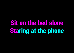 Sit on the bed alone

Staring at the phone