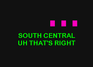 SOUTH CENTRAL
UH THAT'S RIGHT