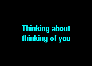 Thinking about

thinking of you