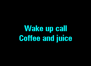 Wake up call

Coffee and juice
