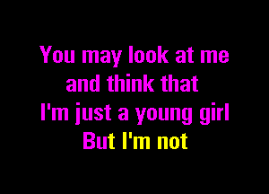 You may look at me
and think that

I'm iust a young girl
But I'm not