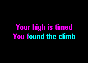 Your high is timed

You found the climb