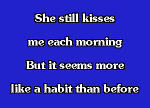 She still kisses
me each morning

But it seems more

like a habit than before