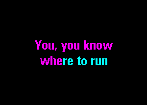 You, you know

where to run
